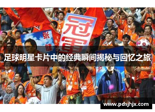 足球明星卡片中的经典瞬间揭秘与回忆之旅