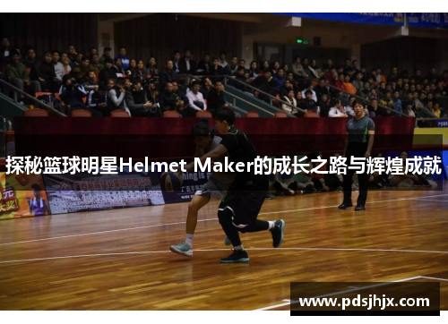 探秘篮球明星Helmet Maker的成长之路与辉煌成就