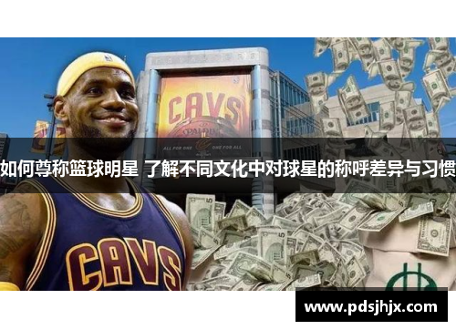 如何尊称篮球明星 了解不同文化中对球星的称呼差异与习惯
