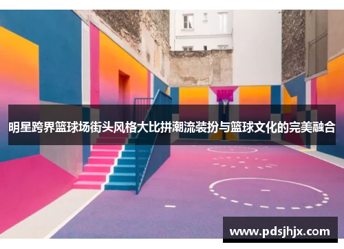 明星跨界篮球场街头风格大比拼潮流装扮与篮球文化的完美融合