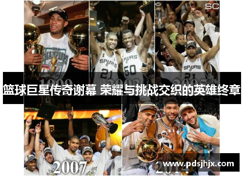篮球巨星传奇谢幕 荣耀与挑战交织的英雄终章