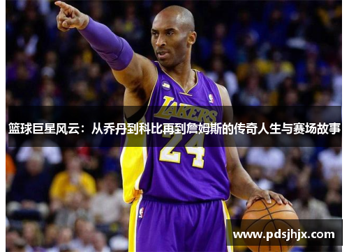 篮球巨星风云：从乔丹到科比再到詹姆斯的传奇人生与赛场故事
