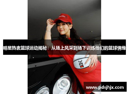 明星热衷篮球运动揭秘：从场上风采到场下训练他们的篮球情缘