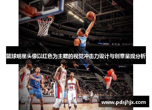 篮球明星头像以红色为主题的视觉冲击力设计与创意呈现分析