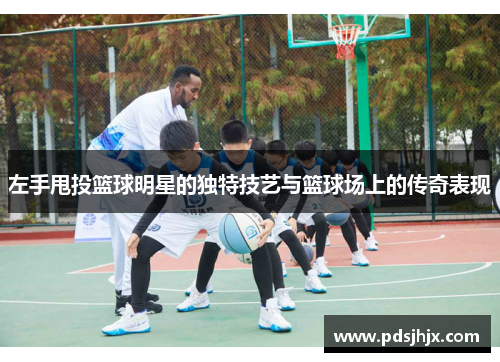 左手甩投篮球明星的独特技艺与篮球场上的传奇表现
